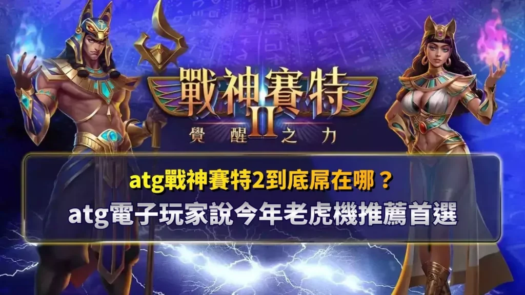 atg戰神賽特2到底屬在哪？玩家實測後推薦的老虎機首選封面圖
